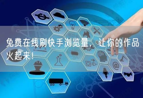 免费在线刷快手浏览量，让你的作品火起来！