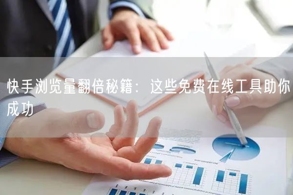 快手浏览量翻倍秘籍：这些免费在线工具助你成功