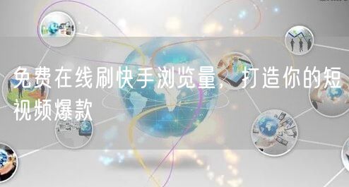 免费在线刷快手浏览量，打造你的短视频爆款