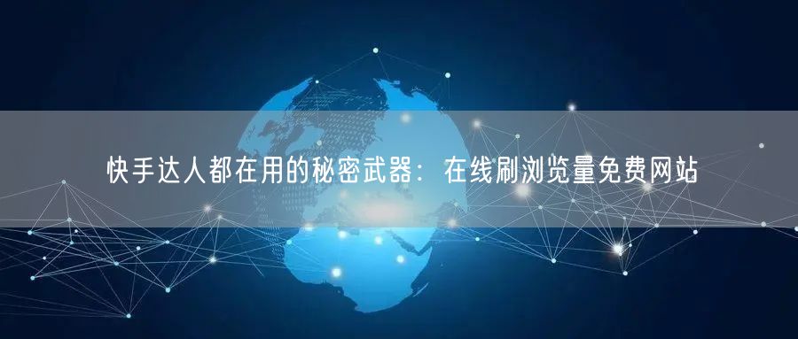 快手达人都在用的秘密武器：在线刷浏览量免费网站