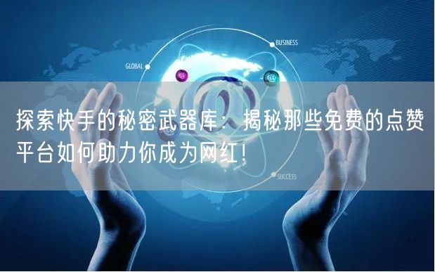 探索快手的秘密武器库：揭秘那些免费的点赞平台如何助力你成为网红！