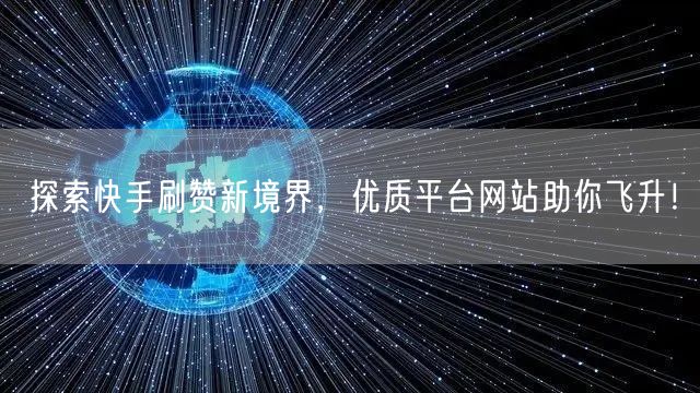 探索快手刷赞新境界，优质平台网站助你飞升！