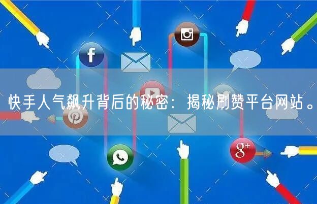 快手人气飙升背后的秘密：揭秘刷赞平台网站。
