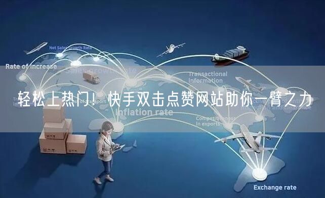 轻松上热门！快手双击点赞网站助你一臂之力