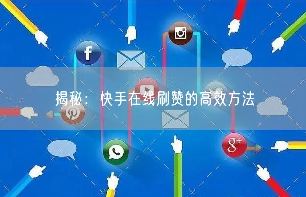 揭秘：快手在线刷赞的高效方法