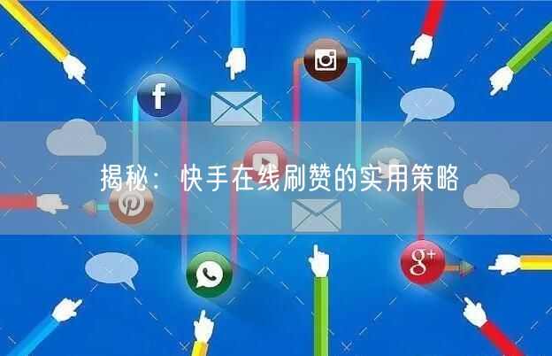 揭秘：快手在线刷赞的实用策略