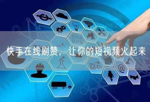 快手在线刷赞，让你的短视频火起来