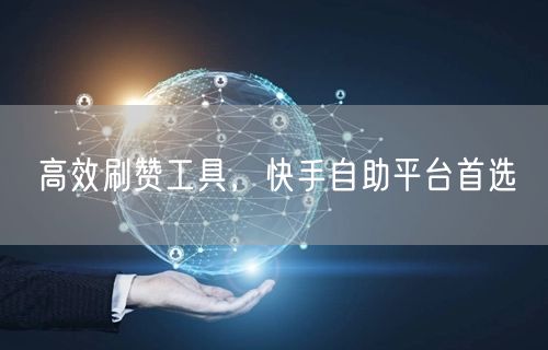 高效刷赞工具，快手自助平台首选