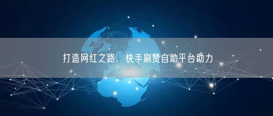 打造网红之路，快手刷赞自助平台助力