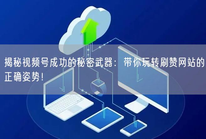 揭秘视频号成功的秘密武器：带你玩转刷赞网站的正确姿势！