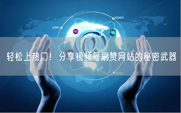 轻松上热门！分享视频号刷赞网站的秘密武器