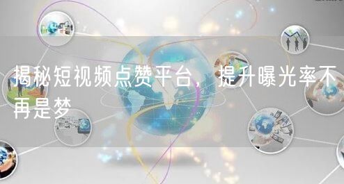 揭秘短视频点赞平台，提升曝光率不再是梦