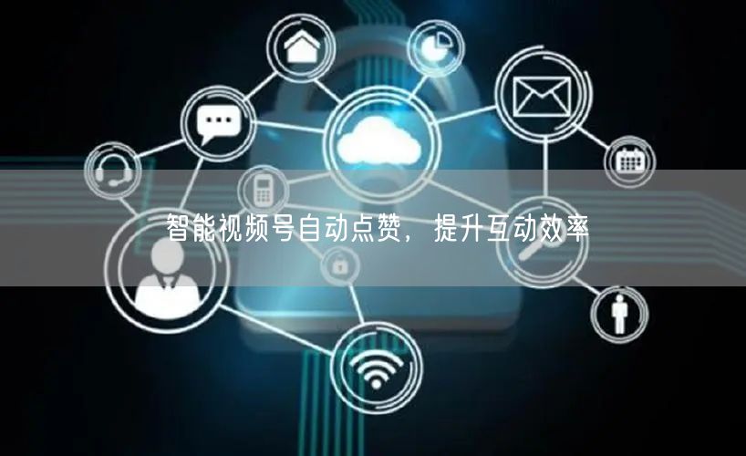 智能视频号自动点赞，提升互动效率