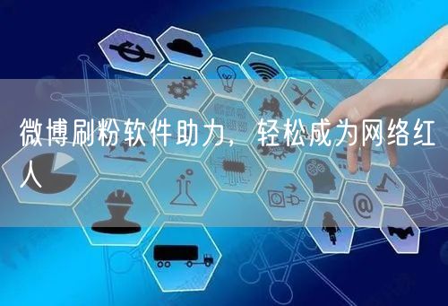 微博刷粉软件助力，轻松成为网络红人