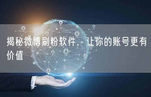 揭秘微博刷粉软件，让你的账号更有价值
