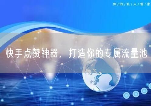 快手点赞神器，打造你的专属流量池
