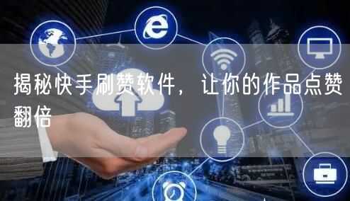 揭秘快手刷赞软件，让你的作品点赞翻倍
