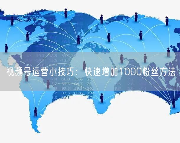 视频号运营小技巧：快速增加1000粉丝方法