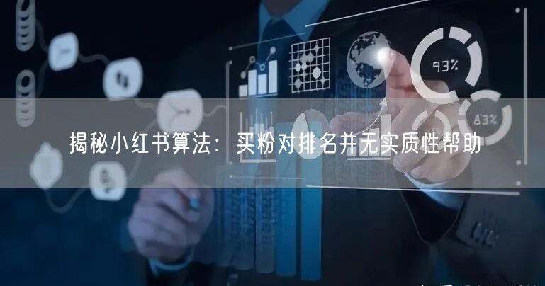揭秘小红书算法：买粉对排名并无实质性帮助