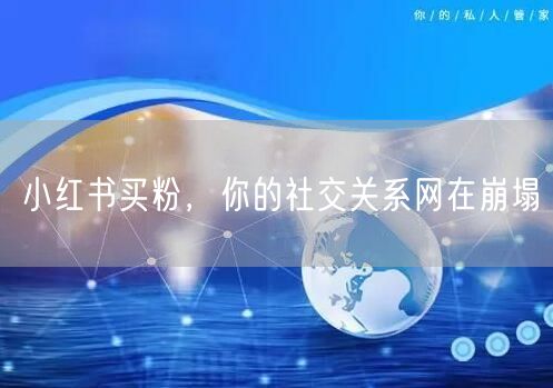 小红书买粉，你的社交关系网在崩塌