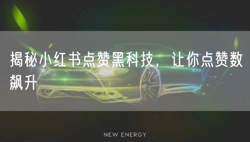 揭秘小红书点赞黑科技，让你点赞数飙升